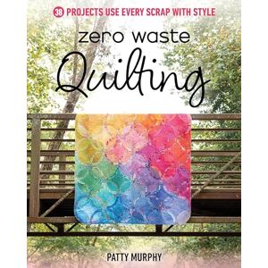 Murphy, Patty Zero Waste Quilting: 38 Projects Use Every Scrap with Style Murphy, Patty Zero Waste Quilting: 38 Projects Use Every Scrap with Style