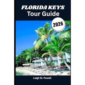 Powell, Leigh M. FLORIDA KEYS Tour Guide 2026: Discover the Soul of Paradise Through Nature, Culture, and Cuisine Powell, Leigh M. FLORIDA KEYS Tour Guide 2026: Discover the Soul of Paradise Through Nature, Culture, and Cuisine