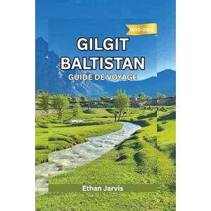 Jarvis, Ethan GILGIT BALTISTAN GUIDE DE VOYAGE 2025-2026: Guide de voyage complet au cœur du nord du Pakistan : itinéraires, culture et aventures en montagne (The Traveler's Companion) Jarvis, Ethan GILGIT BALTISTAN GUIDE DE VOYAGE 2025-2026: Guide de voyage complet au cœur du nord du Pakistan : itinéraires, culture et aventures en montagne (The Traveler's Companion)