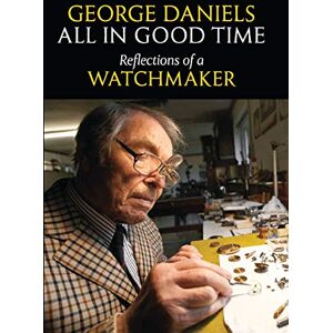 George Daniels All in Good Time: Reflections of a Watchmaker George Daniels All in Good Time: Reflections of a Watchmaker