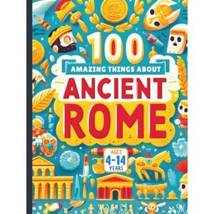 Gandhi, Amar 100 Amazing Things About Ancient Rome Gandhi, Amar 100 Amazing Things About Ancient Rome