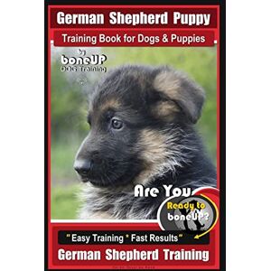 Kane, Mr Karen Douglas German Shepherd Puppy Training Book for Dogs & Puppies By BoneUP DOG Training: Are You Ready to BoneUP? Easy Training * Fast Results German Shepherd Training: 1 Kane, Mr Karen Douglas German Shepherd Puppy Training Book for Dogs & Puppies By BoneUP DOG Training: Are You Ready to BoneUP? Easy Training * Fast Results German Shepherd Training: 1