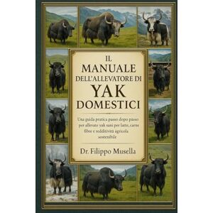 Musella, Dr. Filippo IL MANUALE DELL'ALLEVATORE DI YAK DOMESTICI: Una guida pratica passo dopo passo per allevare yak sani per latte, carne, fibre e redditività agricola sostenibile Musella, Dr. Filippo IL MANUALE DELL'ALLEVATORE DI YAK DOMESTICI: Una guida pratica passo dopo passo per allevare yak sani per latte, carne, fibre e redditività agricola sostenibile