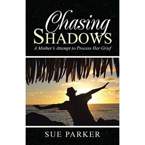 Parker, Sue Chasing Shadows: A Mother's Attempt to Process Her Grief Parker, Sue Chasing Shadows: A Mother's Attempt to Process Her Grief