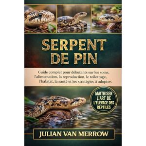 MERROW, JULIAN VAN SERPENT DE PIN: Guide complet pour débutants sur les soins, l'alimentation, la reproduction, le toilettage, l'habitat, la santé et les stratégies à adopter. MERROW, JULIAN VAN SERPENT DE PIN: Guide complet pour débutants sur les soins, l'alimentation, la reproduction, le toilettage, l'habitat, la santé et les stratégies à adopter.