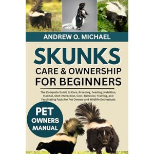 MICHAEL, ANDREW O. SKUNKS CARE & OWNERSHIP FOR BEGINNERS: The Complete Guide to Care, Breeding, Feeding, Nutrition, Habitat, Diet Interaction, Cost, Behavior, Training, ... Facts for Pet Owners and Wildlife Enthusiasts MICHAEL, ANDREW O. SKUNKS CARE & OWNERSHIP FOR BEGINNERS: The Complete Guide to Care, Breeding, Feeding, Nutrition, Habitat, Diet Interaction, Cost, Behavior, Training, ... Facts for Pet Owners and Wildlife Enthusiasts