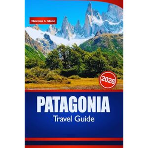 Stone, Theresia A. PATAGONIA TRAVEL GUIDE 2026: Insider Tips for Outdoor Adventures, Must-See Landscapes, and Top Hiking Spots in South America Stone, Theresia A. PATAGONIA TRAVEL GUIDE 2026: Insider Tips for Outdoor Adventures, Must-See Landscapes, and Top Hiking Spots in South America