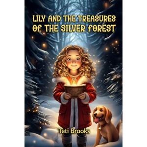 Brooks, Teti Lily and the Treasures of the Silver Forest: A Magical Adventure of Kindness, Friendship, the Greatest Treasure of All Brooks, Teti Lily and the Treasures of the Silver Forest: A Magical Adventure of Kindness, Friendship, the Greatest Treasure of All