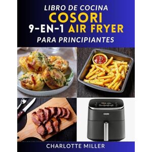 Miller, Charlotte Libro de cocina Cosori 9 en 1 Air Fryer para principiantes: Recetas rápidas, fáciles y deliciosas para cada comida con el versátil modelo TurboBlaze de 6 cuartos. Miller, Charlotte Libro de cocina Cosori 9 en 1 Air Fryer para principiantes: Recetas rápidas, fáciles y deliciosas para cada comida con el versátil modelo TurboBlaze de 6 cuartos.