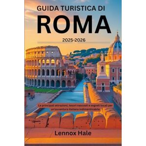 Hale, Lennox Guida turistica di Roma 2025-2026: Le principali attrazioni, tesori nascosti e segreti locali per un'avventura italiana indimenticabile Hale, Lennox Guida turistica di Roma 2025-2026: Le principali attrazioni, tesori nascosti e segreti locali per un'avventura italiana indimenticabile
