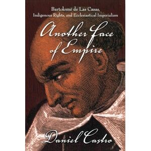 Castro, Daniel Another Face of Empire: Bartolomé de Las Casas, Indigenous Rights, and Ecclesiastical Imperialism (Latin America Otherwise) Castro, Daniel Another Face of Empire: Bartolomé de Las Casas, Indigenous Rights, and Ecclesiastical Imperialism (Latin America Otherwise)