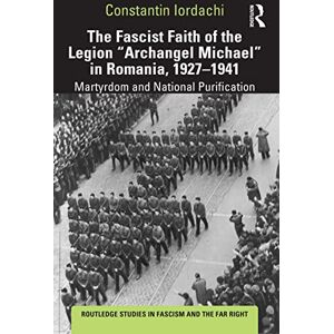 Iordachi, Constantin The Fascist Faith of the Legion "Archangel Michael" in Romania, 1927–1941: Martyrdom and National Purification (Routledge Studies in Fascism and the Far Right) Iordachi, Constantin The Fascist Faith of the Legion "Archangel Michael" in Romania, 1927–1941: Martyrdom and National Purification (Routledge Studies in Fascism and the Far Right)