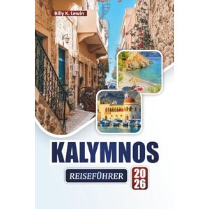 Lewin, Billy K. KALYMNOS REISEFÜHRER 2026: Entdecken Sie die besten Strände, Klettergebiete, die lokale Küche und kulturelle Erlebnisse auf den Dodekanes-Inseln Lewin, Billy K. KALYMNOS REISEFÜHRER 2026: Entdecken Sie die besten Strände, Klettergebiete, die lokale Küche und kulturelle Erlebnisse auf den Dodekanes-Inseln