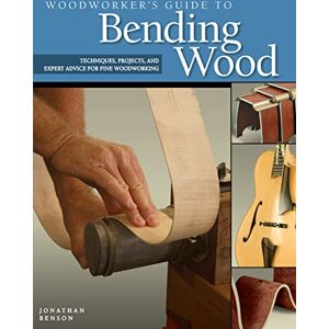 Jonathan Benson Woodworker's Guide to Bending Wood: Techniques, Projects and Expert Advice for Fine Woodworking Jonathan Benson Woodworker's Guide to Bending Wood: Techniques, Projects and Expert Advice for Fine Woodworking