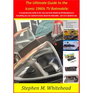 WHITEHEAD, STEPHEN M The Ultimate Guide to the Iconic 1960s TV Batmobile: A Comprehensive Guide to the Toys and Scale Models by All Manufacturers: Everything you ever ... about the Batmobile …but were afraid to ask. WHITEHEAD, STEPHEN M The Ultimate Guide to the Iconic 1960s TV Batmobile: A Comprehensive Guide to the Toys and Scale Models by All Manufacturers: Everything you ever ... about the Batmobile …but were afraid to ask.