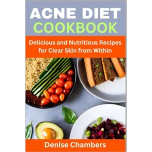 Chambers, Denise Acne Diet Cookbook: Delicious and Nutritious Recipes for Clear Skin from Within Chambers, Denise Acne Diet Cookbook: Delicious and Nutritious Recipes for Clear Skin from Within