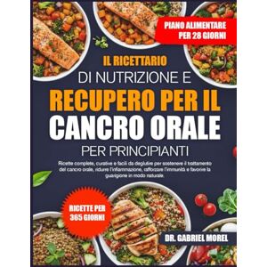 MOREL, DR. GABRIEL IL RICETTARIO DI NUTRIZIONE E RECUPERO PER IL CANCRO ORALE PER PRINCIPIANTI: Ricette complete, curative e facili da deglutire per sostenere il ... l’infiammazione, rafforzare l’immunità e MOREL, DR. GABRIEL IL RICETTARIO DI NUTRIZIONE E RECUPERO PER IL CANCRO ORALE PER PRINCIPIANTI: Ricette complete, curative e facili da deglutire per sostenere il ... l’infiammazione, rafforzare l’immunità e