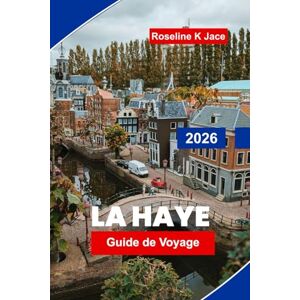 Jace, Roseline K La Haye Guide de voyage 2026: Découvrez les meilleurs musées, monuments royaux, escapades côtières, trésors cachés et conseils pratiques pour votre voyage aux Pays-Bas Jace, Roseline K La Haye Guide de voyage 2026: Découvrez les meilleurs musées, monuments royaux, escapades côtières, trésors cachés et conseils pratiques pour votre voyage aux Pays-Bas