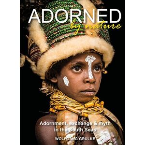 Grulke, Wolfgang Adorned by Nature: Adornment, exchange & myth in the South Seas: A personal journey through their material culture and the magic. Grulke, Wolfgang Adorned by Nature: Adornment, exchange & myth in the South Seas: A personal journey through their material culture and the magic.