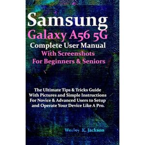 Jackson Samsung Galaxy A56 5G Complete User Manual With Screenshots For Beginners & Seniors: The Ultimate Tips & Tricks Guide With Pictures & Simple Instructions For Novice & Advanced Users..... Jackson Samsung Galaxy A56 5G Complete User Manual With Screenshots For Beginners & Seniors: The Ultimate Tips & Tricks Guide With Pictures & Simple Instructions For Novice & Advanced Users.....