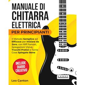 Canton MANUALE DI CHITARRA ELETTRICA PER PRINCIPIANTI: Il metodo semplice ed efficace per partire da zero, con riff famosi, spiegazioni visive, trucchi pratici e molte cose spiegate bene. Canton MANUALE DI CHITARRA ELETTRICA PER PRINCIPIANTI: Il metodo semplice ed efficace per partire da zero, con riff famosi, spiegazioni visive, trucchi pratici e molte cose spiegate bene.