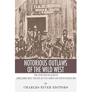 Charles River Editors Notorious Outlaws of the Wild West: The Lives and Legacies of Jesse James, Billy the Kid, Butch Cassidy and the Sundance Kid Charles River Editors Notorious Outlaws of the Wild West: The Lives and Legacies of Jesse James, Billy the Kid, Butch Cassidy and the Sundance Kid