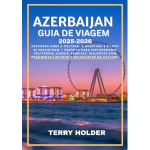 HOLDER, TERRY AZERBAIJAN GUIA DE VIAGEM 2025-2026: Descubra onde a cultura, a aventura e o luxo se encontram, perfeito para exploradores solitários, casais, famílias, viajantes com orçamento limitado. HOLDER, TERRY AZERBAIJAN GUIA DE VIAGEM 2025-2026: Descubra onde a cultura, a aventura e o luxo se encontram, perfeito para exploradores solitários, casais, famílias, viajantes com orçamento limitado.