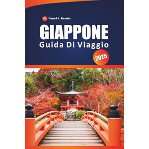 KESSLER, DANIEL S. Giappone Guida Di Viaggio 2025: Esplora antichi templi, i migliori ristoranti, le città iconiche, le avventure all'aria aperta e i consigli pratici per navigare in questo paese dell'Asia orientale KESSLER, DANIEL S. Giappone Guida Di Viaggio 2025: Esplora antichi templi, i migliori ristoranti, le città iconiche, le avventure all'aria aperta e i consigli pratici per navigare in questo paese dell'Asia orientale