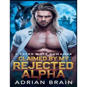 Brain, Adrian Claimed by My Rejected Alpha: A Fated Mate Romance Brain, Adrian Claimed by My Rejected Alpha: A Fated Mate Romance