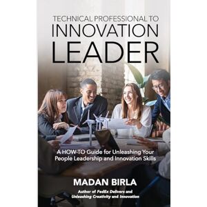 Birla, Madan Technical Professional to Innovation Leader: A HOW-TO Guide for Unleashing Your People Leadership and Innovation Skills Birla, Madan Technical Professional to Innovation Leader: A HOW-TO Guide for Unleashing Your People Leadership and Innovation Skills