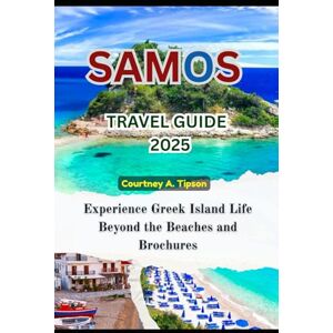 Tipson, Courtney A. SAMOS TRAVEL GUIDE 2025: Experience Greek Island Life Beyond the Beaches and Brochures Tipson, Courtney A. SAMOS TRAVEL GUIDE 2025: Experience Greek Island Life Beyond the Beaches and Brochures