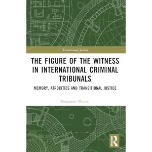 Thorne, Benjamin The Figure of the Witness in International Criminal Tribunals: Memory, Atrocities and Transitional Justice Thorne, Benjamin The Figure of the Witness in International Criminal Tribunals: Memory, Atrocities and Transitional Justice