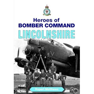 Matthews, Mr Rupert Heroes of Bomber Command: Lincolnshire Incredible Tales of Bravery by Airmen of the Second World War (Second World War Aviation History) Matthews, Mr Rupert Heroes of Bomber Command: Lincolnshire Incredible Tales of Bravery by Airmen of the Second World War (Second World War Aviation History)