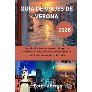 Abrego, Peter GUÍA DE VIAJES DE VERONA 2026: Descubre los tesoros ocultos, los lugares emblemáticos y el romance atemporal de la ciudad más encantadora de Italia. Abrego, Peter GUÍA DE VIAJES DE VERONA 2026: Descubre los tesoros ocultos, los lugares emblemáticos y el romance atemporal de la ciudad más encantadora de Italia.