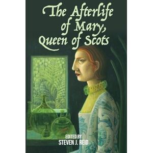 The Afterlife of Mary, Queen of Scots The Afterlife of Mary, Queen of Scots