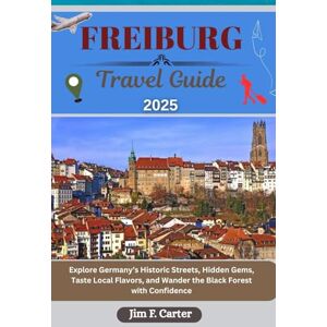 Carter, Jim F. FREIBURG TRAVEL GUIDE: Explore Germany’s Historic Streets, Hidden Gems, Taste Local Flavors, and Wander the Black Forest with Confidence (Jim the Globe Trotter(ENGL)) Carter, Jim F. FREIBURG TRAVEL GUIDE: Explore Germany’s Historic Streets, Hidden Gems, Taste Local Flavors, and Wander the Black Forest with Confidence (Jim the Globe Trotter(ENGL))