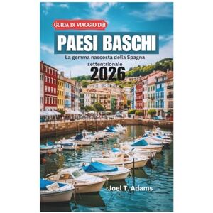 Adams, Joel T. GUIDA DI VIAGGIO DEI PAESI BASCHI 2026: La gemma nascosta della Spagna settentrionale Adams, Joel T. GUIDA DI VIAGGIO DEI PAESI BASCHI 2026: La gemma nascosta della Spagna settentrionale