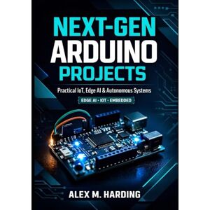 Harding, Alex M. Next-Gen Arduino Projects: Practical Projects in Connected IoT Devices, Edge AI Systems, and Autonomous Control Using C/C++, Python, Linux, OpenCV, TensorFlow Lite, MQTT, and Modern Embedd Harding, Alex M. Next-Gen Arduino Projects: Practical Projects in Connected IoT Devices, Edge AI Systems, and Autonomous Control Using C/C++, Python, Linux, OpenCV, TensorFlow Lite, MQTT, and Modern Embedd