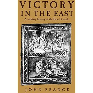 France, John Victory in the East: A Military History of the First Crusade France, John Victory in the East: A Military History of the First Crusade