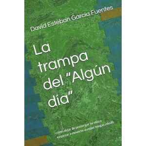 García Fuentes, Lic. David Esteban La trampa del “Algún día”: cómo dejar de postergar tu vida y empezar a moverte aunque tengas miedo García Fuentes, Lic. David Esteban La trampa del “Algún día”: cómo dejar de postergar tu vida y empezar a moverte aunque tengas miedo