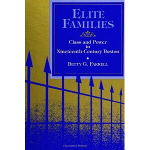 Farrell, Betty G. Elite Families: Class and Power in Nineteenth-Century Boston (S U N Y Series in the Sociology of Work and Organizations) Farrell, Betty G. Elite Families: Class and Power in Nineteenth-Century Boston (S U N Y Series in the Sociology of Work and Organizations)