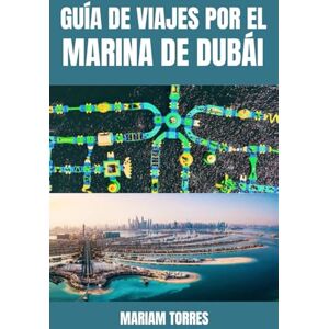 Torres, Mariam GUÍA DE VIAJES POR EL MARINA DE DUBÁI: Experimente el deslumbrante horizonte de Dubái, sus yates de lujo y la vibrante vida costera con consejos ... Su guía completa de hoteles de primera clase, Torres, Mariam GUÍA DE VIAJES POR EL MARINA DE DUBÁI: Experimente el deslumbrante horizonte de Dubái, sus yates de lujo y la vibrante vida costera con consejos ... Su guía completa de hoteles de primera clase,