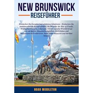 MIDDLETON, NOAH NEW BRUNSWICK REISEFÜHRER 2025: Entdecken Sie Kanadas bestgehutetes Geheimnis – Entdecken Sie atemberaubende Kustenstraßen, die Wunder der Bay of ... und die besten Sehenswürdigkeiten, Aktivitate MIDDLETON, NOAH NEW BRUNSWICK REISEFÜHRER 2025: Entdecken Sie Kanadas bestgehutetes Geheimnis – Entdecken Sie atemberaubende Kustenstraßen, die Wunder der Bay of ... und die besten Sehenswürdigkeiten, Aktivitate