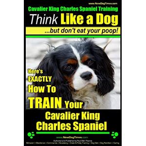Pearce, Mr. Paul Allen Cavalier King Charles Spaniel Training Think Like a Dog, But Don't Eat Your P: Here's EXACTLY How To TRAIN Your Cavalier King Charles Spaniel: Volume 1 Pearce, Mr. Paul Allen Cavalier King Charles Spaniel Training Think Like a Dog, But Don't Eat Your P: Here's EXACTLY How To TRAIN Your Cavalier King Charles Spaniel: Volume 1