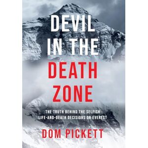 Pickett, Dom Devil in the Death Zone: The Truth Behind the Selfish Life and Death Decisions on Everest Pickett, Dom Devil in the Death Zone: The Truth Behind the Selfish Life and Death Decisions on Everest