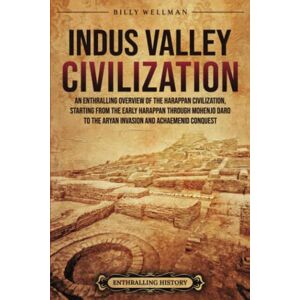 Wellman, Billy Indus Valley Civilization: An Enthralling Overview of the Harappan Civilization, Starting from the Early Harappan through Mohenjo-daro to the Aryan Invasion and Achaemenid Conquest Wellman, Billy Indus Valley Civilization: An Enthralling Overview of the Harappan Civilization, Starting from the Early Harappan through Mohenjo-daro to the Aryan Invasion and Achaemenid Conquest