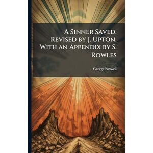 Foxwell, George A Sinner Saved, Revised by J. Upton, With an Appendix by S. Rowles Foxwell, George A Sinner Saved, Revised by J. Upton, With an Appendix by S. Rowles