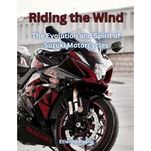 Psaila, Etienne Riding The Wind: The Evolution And Spirit Of Suzuki Motorcycles Psaila, Etienne Riding The Wind: The Evolution And Spirit Of Suzuki Motorcycles