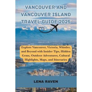 RAVEN, LENA Vancouver and Vancouver Island Travel Guide 2025: Explore Vancouver, Victoria, Whistler, and Beyond with Insider Tips, Hidden Gems, Outdoor Adventures, Cultural Highlights, Maps, and Itineraries RAVEN, LENA Vancouver and Vancouver Island Travel Guide 2025: Explore Vancouver, Victoria, Whistler, and Beyond with Insider Tips, Hidden Gems, Outdoor Adventures, Cultural Highlights, Maps, and Itineraries