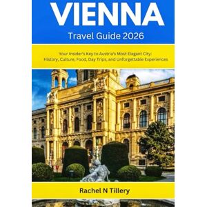 Tillery, Rachel N VIENNA TRAVEL GUIDE 2026: Your Insider’s Key to Austria’s Most Elegant City: History, Culture, Food, Day Trips, and Unforgettable Experiences Tillery, Rachel N VIENNA TRAVEL GUIDE 2026: Your Insider’s Key to Austria’s Most Elegant City: History, Culture, Food, Day Trips, and Unforgettable Experiences